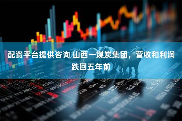配资平台提供咨询 山西一煤炭集团，营收和利润跌回五年前