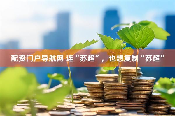 配资门户导航网 连“苏超”，也想复制“苏超”