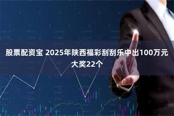 股票配资宝 2025年陕西福彩刮刮乐中出100万元大奖22个