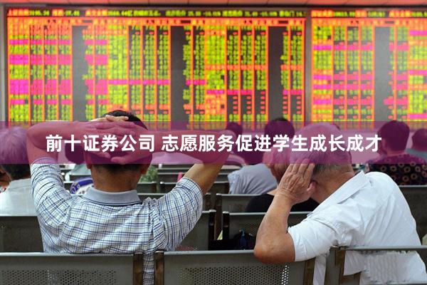 前十证券公司 志愿服务促进学生成长成才